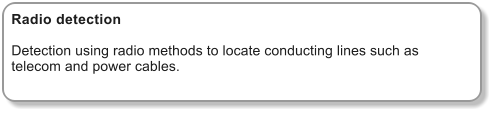 Radio detection  Detection using radio methods to locate conducting lines such as telecom and power cables.